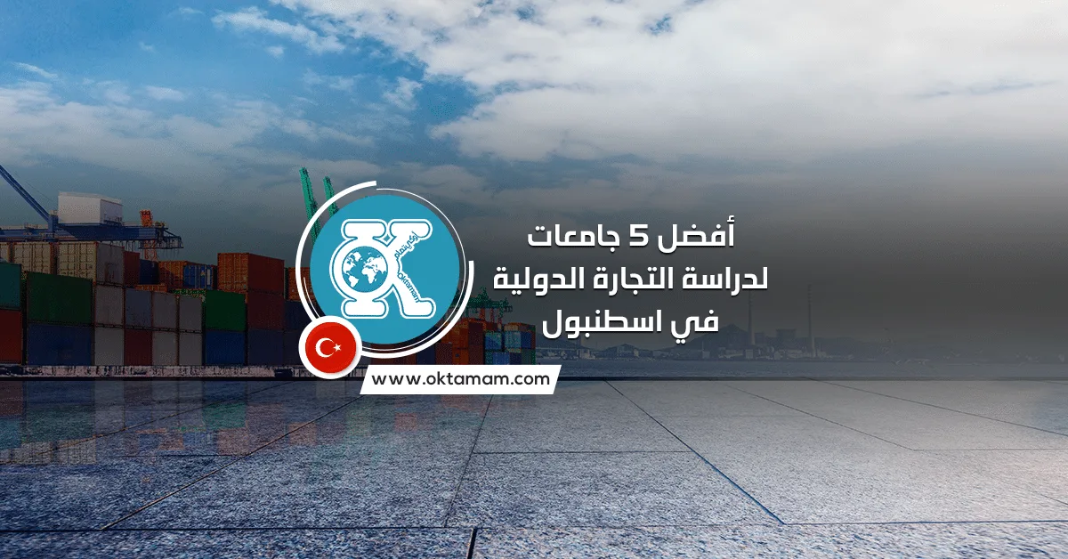 أفضل 5 جامعات لدراسة التجارة الدولية في اسطنبول باللغة الإنجليزية والتركية