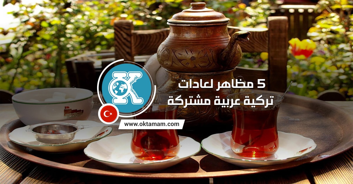 5 مظاهر لعادات تركية عربية مشتركة