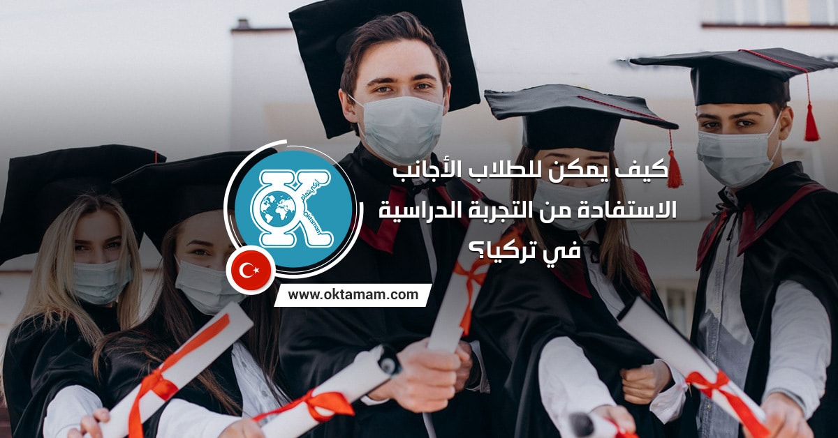 كيف يمكن للطلاب الأجانب الاستفادة من التجربة الدراسية في تركيا؟
