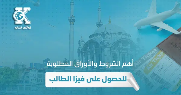 أهم الشروط والأوراق المطلوبة للحصول على فيزا الطالب