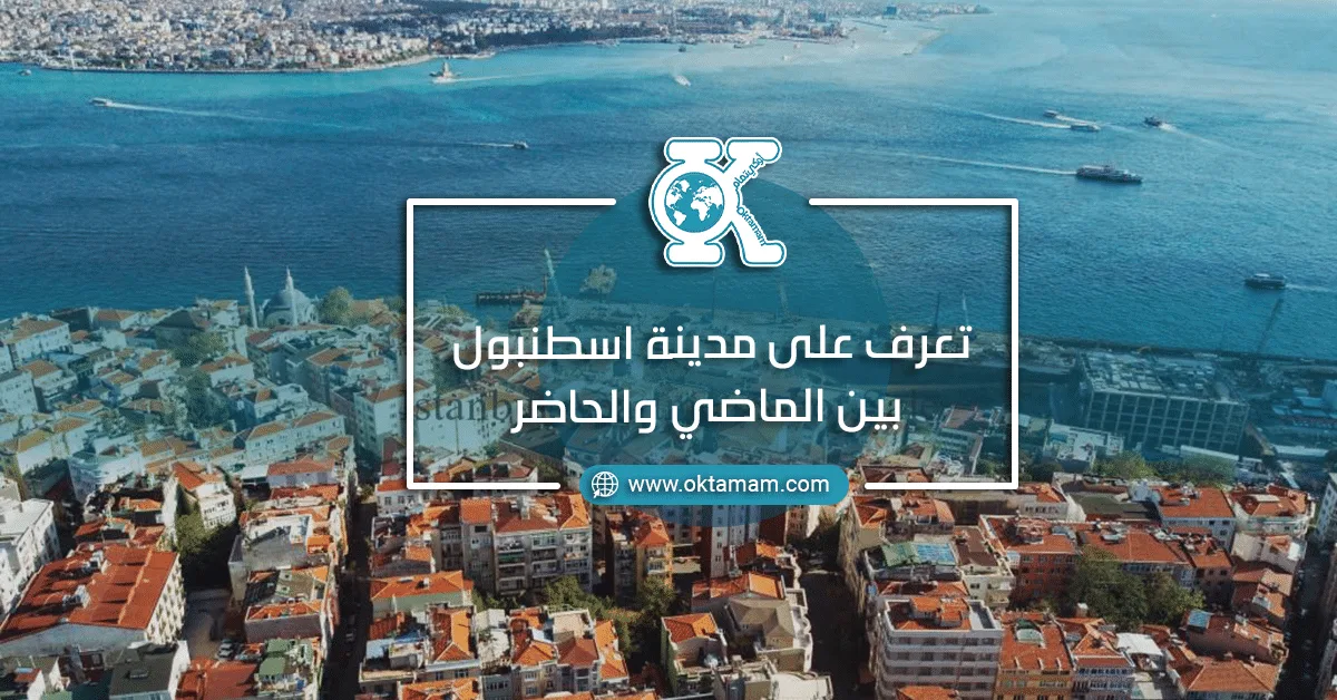 تعرف على مدينة اسطنبول بين الماضي والحاضر