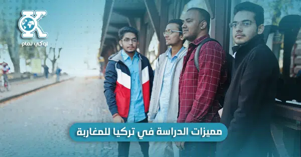 مميزات الدراسة في تركيا للمغاربة
