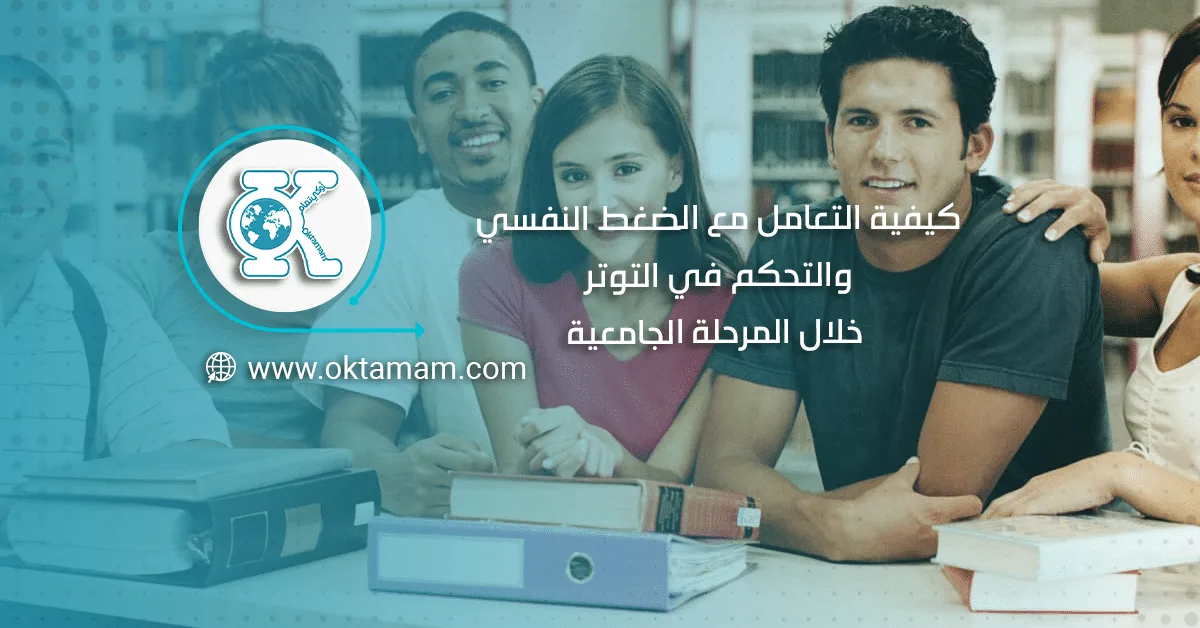 كيفية التعامل مع الضغط النفسي والتحكم في التوتر خلال المرحلة الجامعية