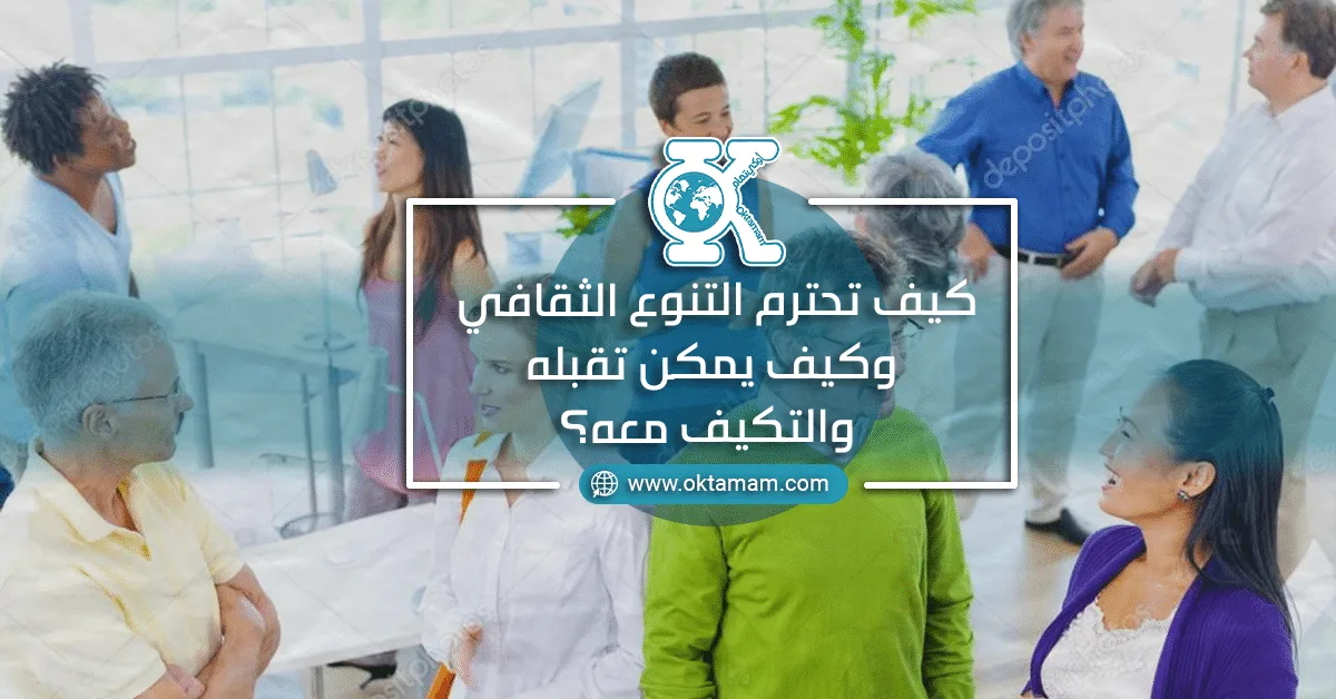 كيف تحترم التنوع الثقافي؟ وكيف يمكن تقبله والتكيف معه؟