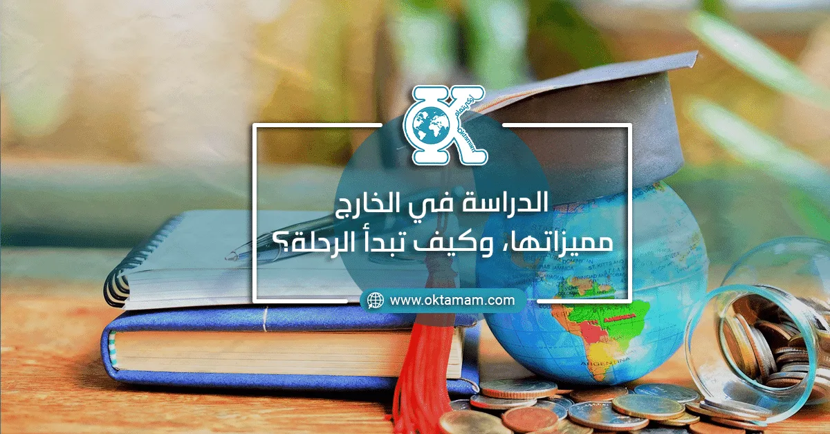 الدراسة في الخارج مميزاتها، وكيف تبدأ الرحلة؟