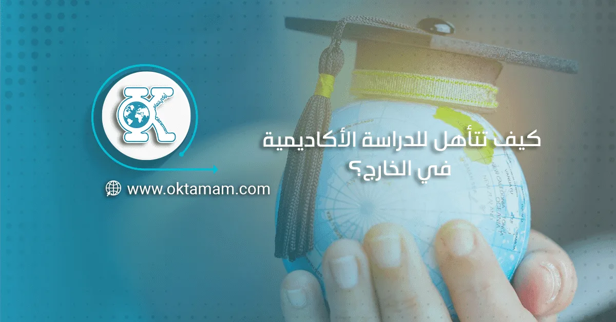 كيف تتأهل للدراسة الأكاديمية في الخارج؟ 